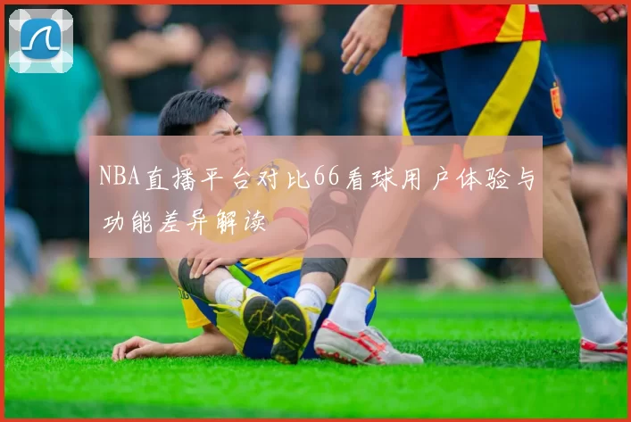 NBA直播平台对比66看球用户体验与功能差异解读