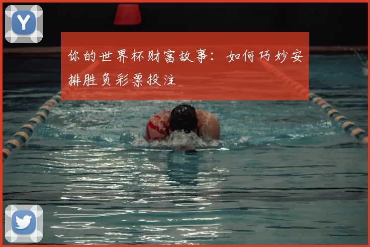 你的世界杯财富故事:如何巧妙安排胜负彩票投注