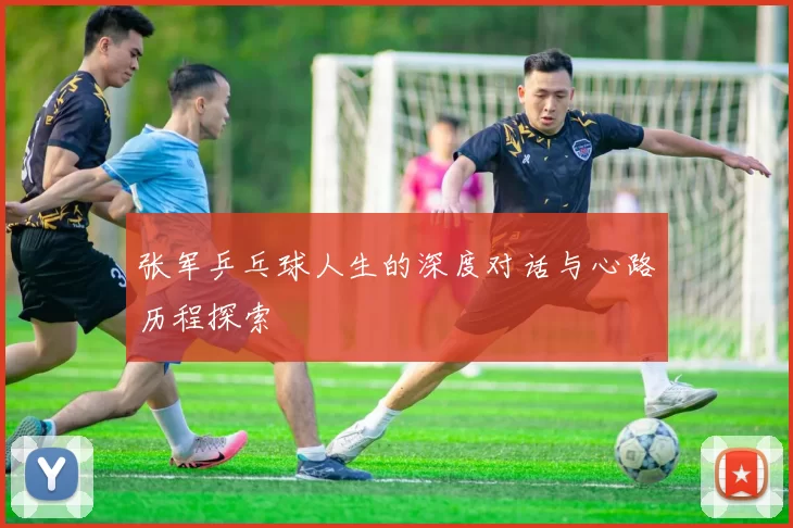 张军乒乓球人生的深度对话与心路历程探索
