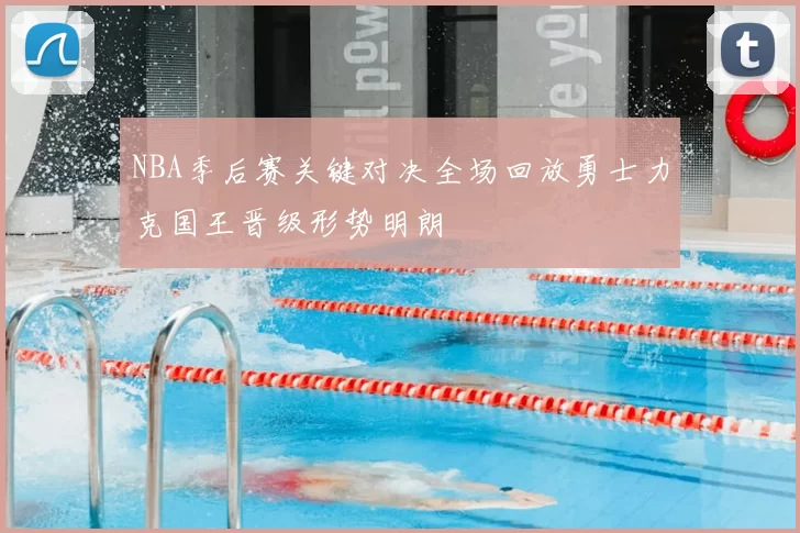 NBA季后赛关键对决全场回放勇士力克国王晋级形势明朗