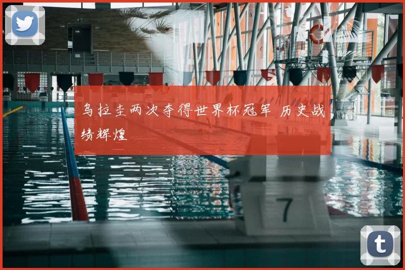 乌拉圭两次夺得世界杯冠军 历史战绩辉煌