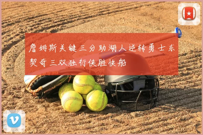 詹姆斯关键三分助湖人逆转勇士东契奇三双独行侠胜快船