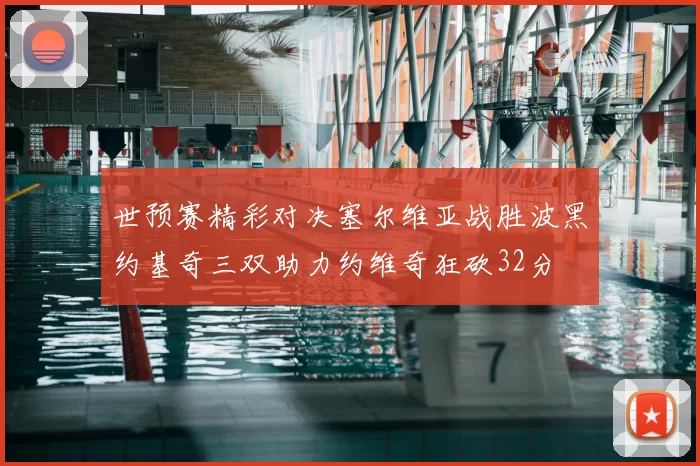 世预赛精彩对决塞尔维亚战胜波黑约基奇三双助力约维奇狂砍32分