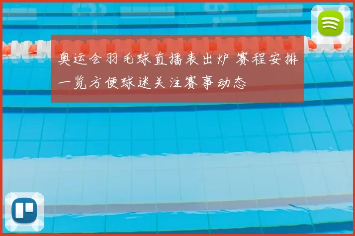奥运会羽毛球直播表出炉 赛程安排一览方便球迷关注赛事动态