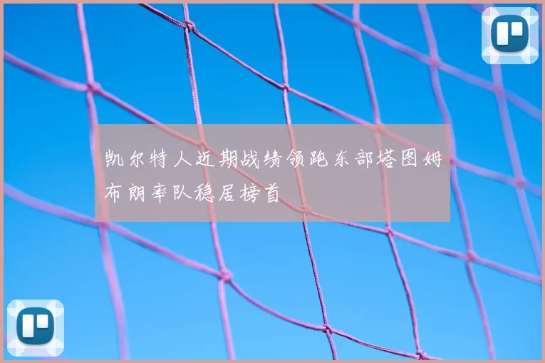 凯尔特人近期战绩领跑东部塔图姆布朗率队稳居榜首