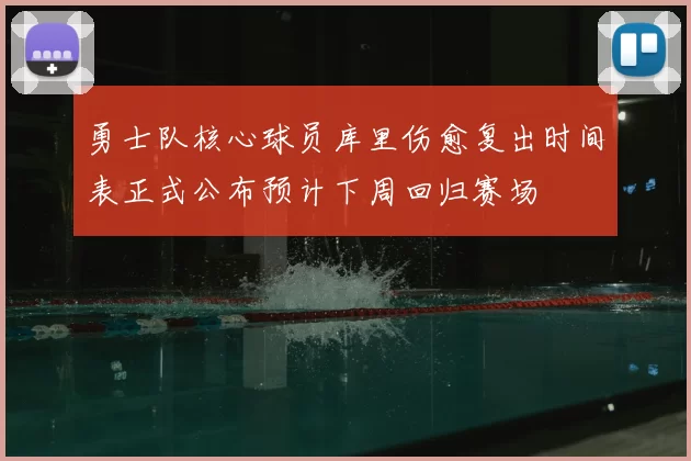 勇士队核心球员库里伤愈复出时间表正式公布预计下周回归赛场