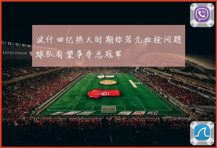 波什回忆热火时期称若无血栓问题球队有望争夺总冠军