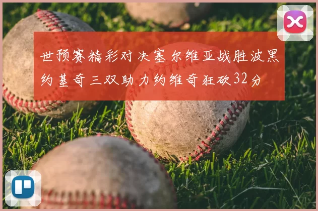 世预赛精彩对决塞尔维亚战胜波黑约基奇三双助力约维奇狂砍32分