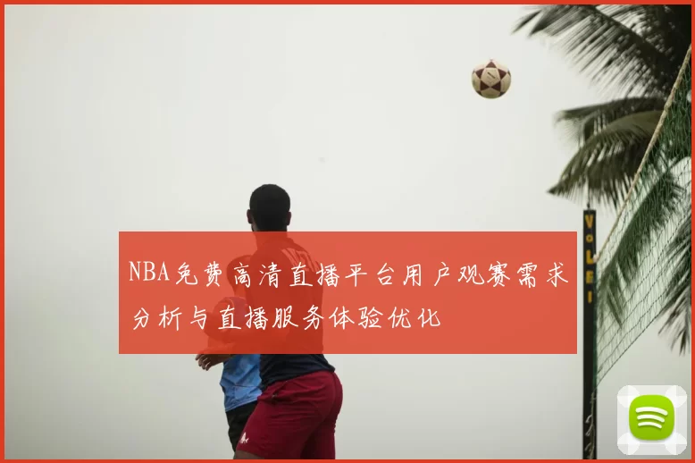 NBA免费高清直播平台用户观赛需求分析与直播服务体验优化
