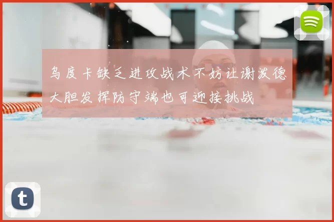 乌度卡缺乏进攻战术不妨让谢泼德大胆发挥防守端也可迎接挑战