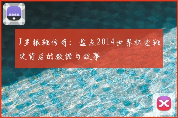 J罗银靴传奇：盘点2014世界杯金靴奖背后的数据与故事