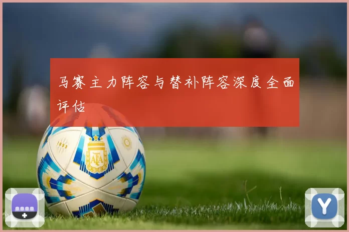 马赛主力阵容与替补阵容深度全面评估
