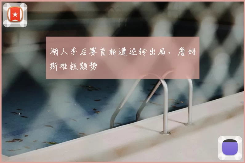 湖人季后赛首轮遭逆转出局,詹姆斯难救颓势