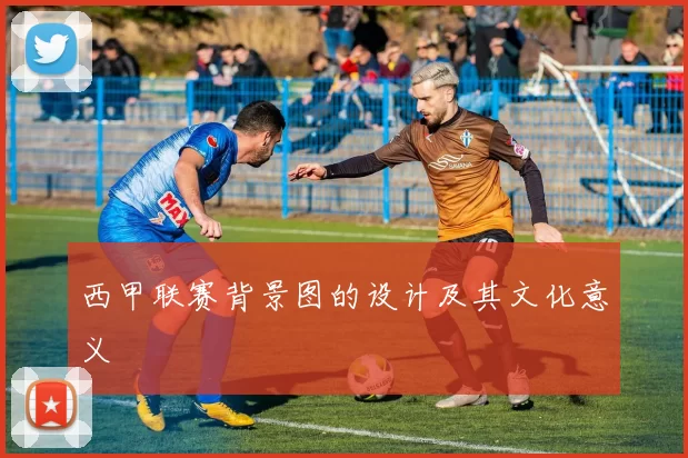 西甲联赛背景图的设计及其文化意义