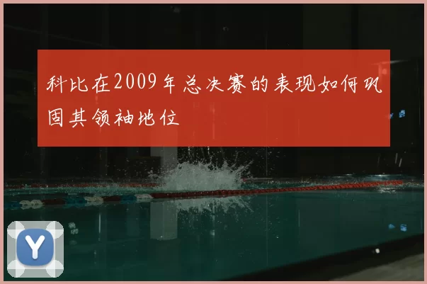 科比在2009年总决赛的表现如何巩固其领袖地位