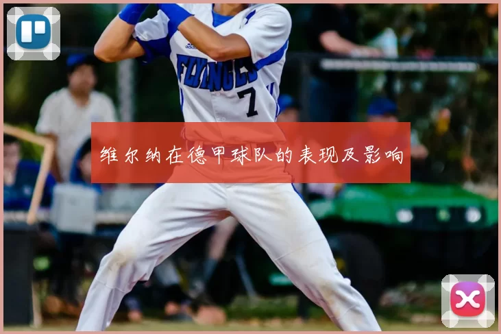 维尔纳在德甲球队的表现及影响