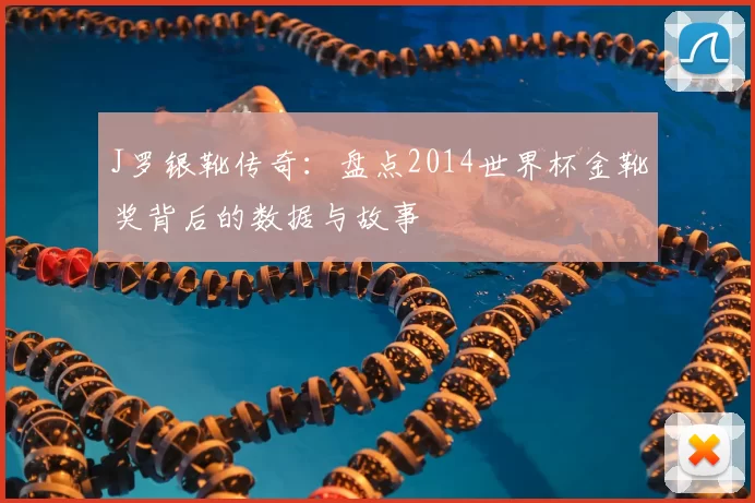 J罗银靴传奇：盘点2014世界杯金靴奖背后的数据与故事