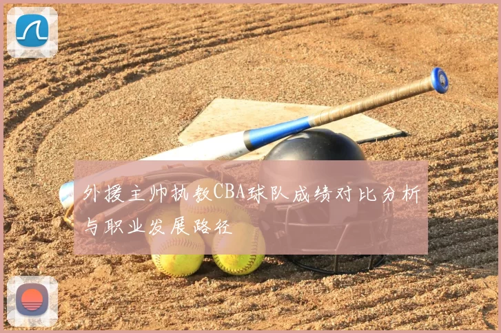 外援主帅执教CBA球队成绩对比分析与职业发展路径