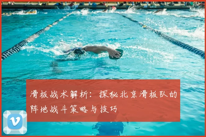 滑板战术解析：探秘北京滑板队的阵地战斗策略与技巧