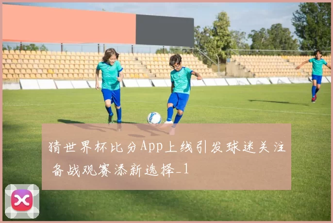 猜世界杯比分App上线引发球迷关注 备战观赛添新选择_1