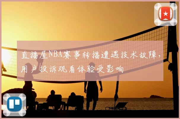 直播屋NBA赛事转播遭遇技术故障，用户投诉观看体验受影响