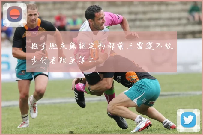 掘金胜灰熊锁定西部前三雷霆不敌步行者跌至第二