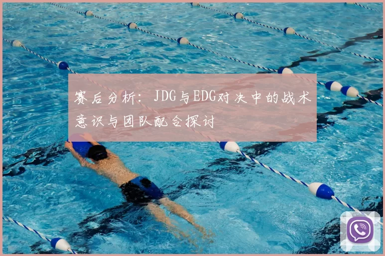 赛后分析：JDG与EDG对决中的战术意识与团队配合探讨