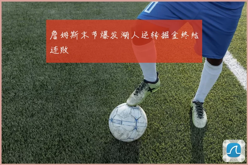 詹姆斯末节爆发湖人逆转掘金终结连败