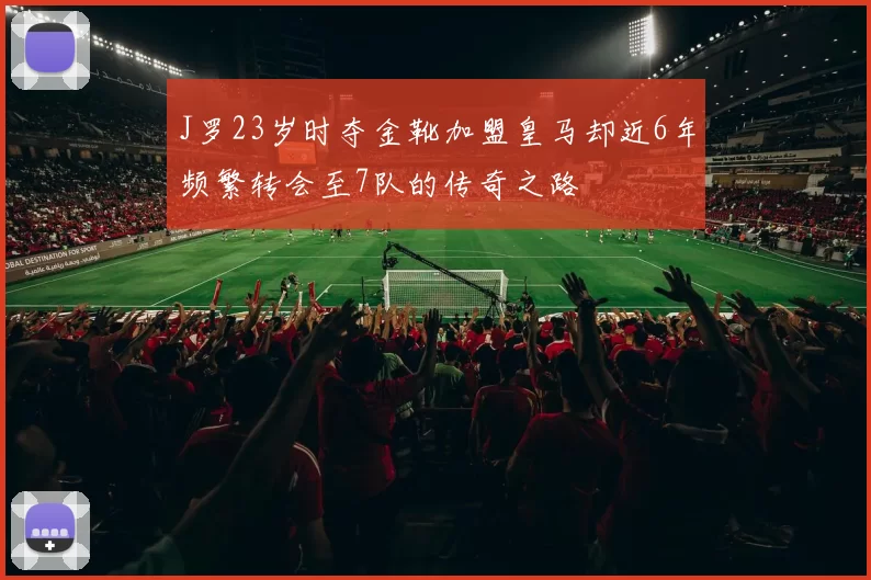 J罗23岁时夺金靴加盟皇马却近6年频繁转会至7队的传奇之路