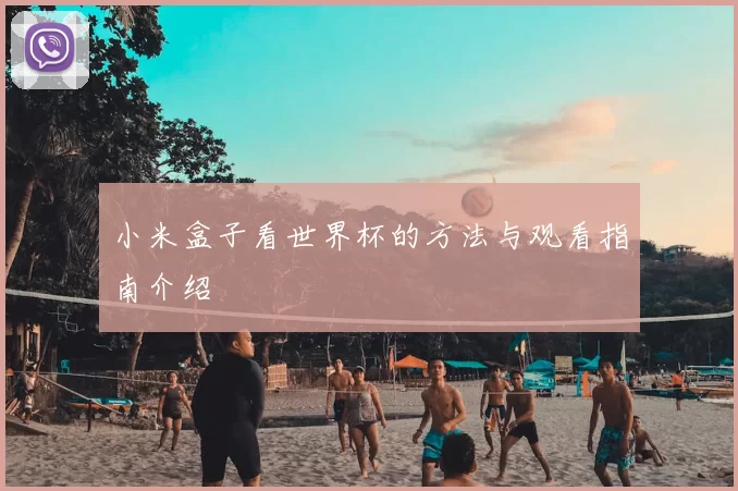 小米盒子看世界杯的方法与观看指南介绍