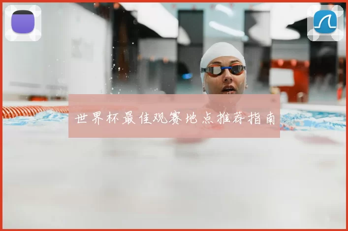世界杯最佳观赛地点推荐指南