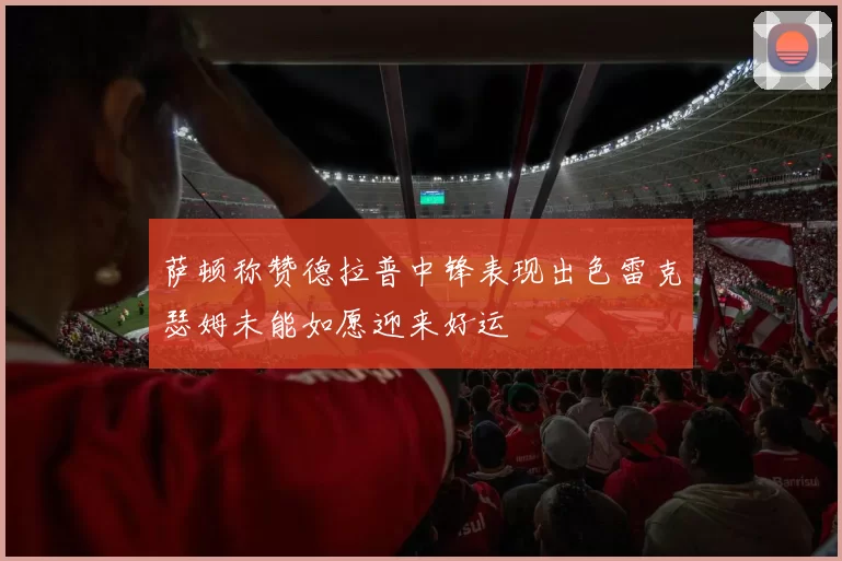 萨顿称赞德拉普中锋表现出色雷克瑟姆未能如愿迎来好运