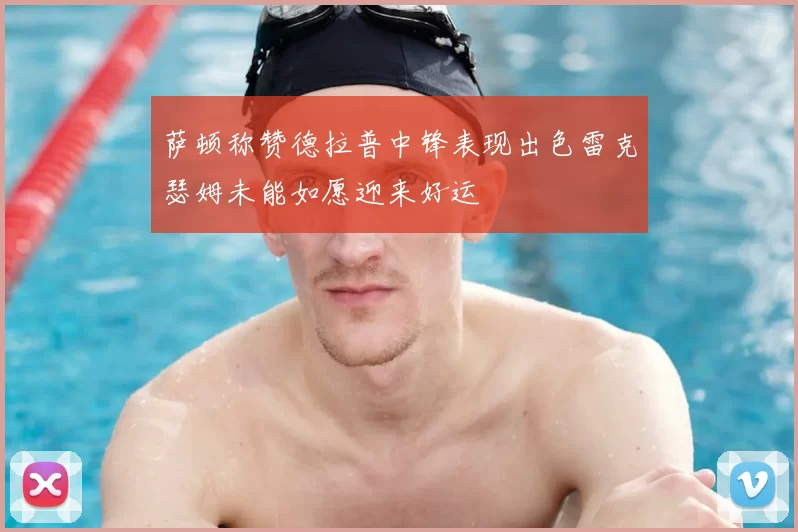 萨顿称赞德拉普中锋表现出色雷克瑟姆未能如愿迎来好运