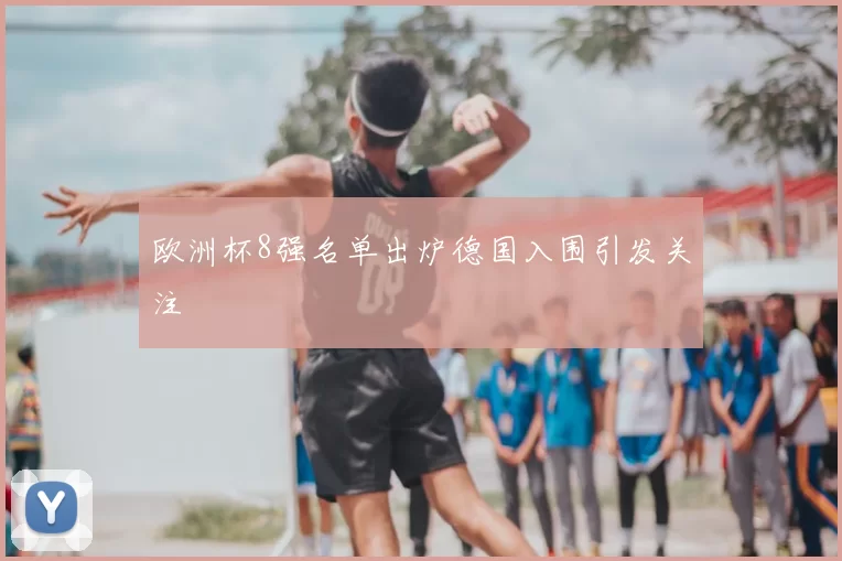 欧洲杯8强名单出炉德国入围引发关注