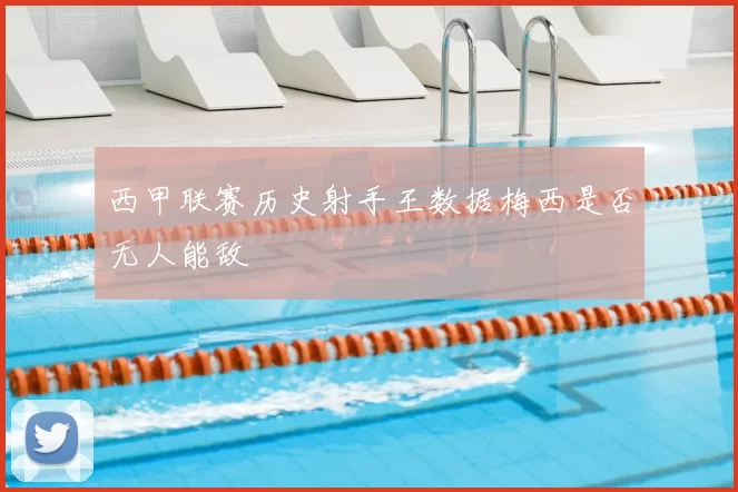 西甲联赛历史射手王数据梅西是否无人能敌