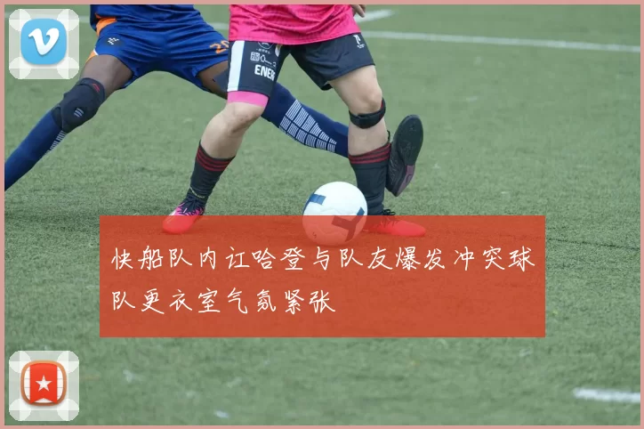 快船队内讧哈登与队友爆发冲突球队更衣室气氛紧张