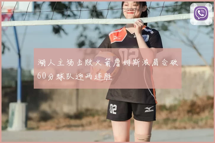 湖人主场击败火箭詹姆斯浓眉合砍60分球队迎两连胜