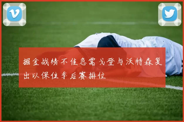 掘金战绩不佳急需戈登与沃特森复出以保住季后赛排位