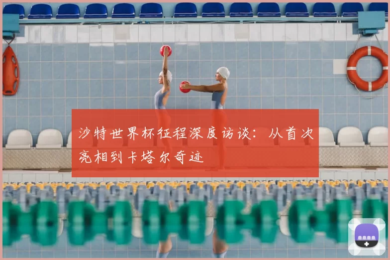 沙特世界杯征程深度访谈:从首次亮相到卡塔尔奇迹