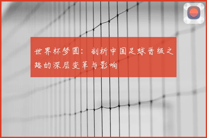 世界杯梦圆：剖析中国足球晋级之路的深层变革与影响