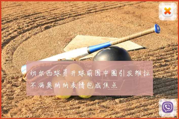 切尔西球员开球前围中圈引发维拉不满奥纳纳表情包成焦点