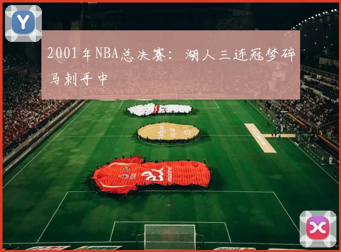 2001年NBA总决赛：湖人三连冠梦碎马刺手中