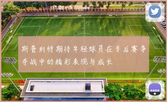 斯普利特期待年轻球员在季后赛争夺战中的精彩表现与成长