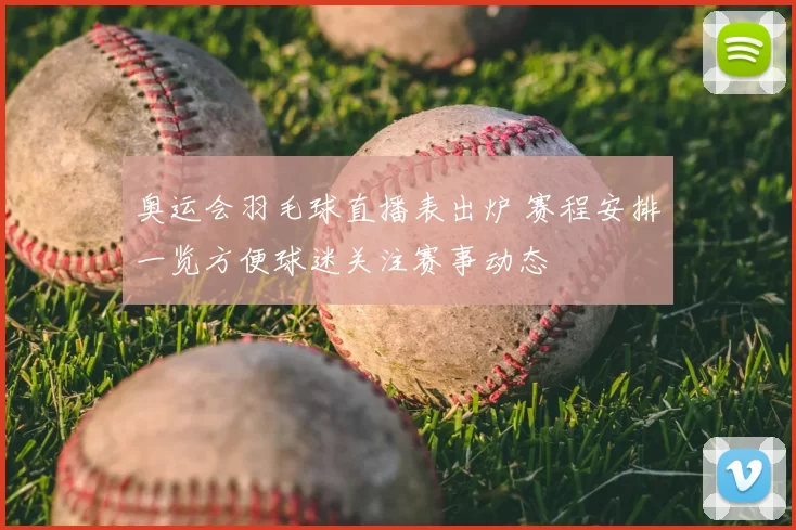 奥运会羽毛球直播表出炉 赛程安排一览方便球迷关注赛事动态