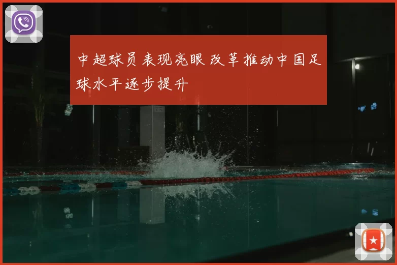 中超球员表现亮眼 改革推动中国足球水平逐步提升