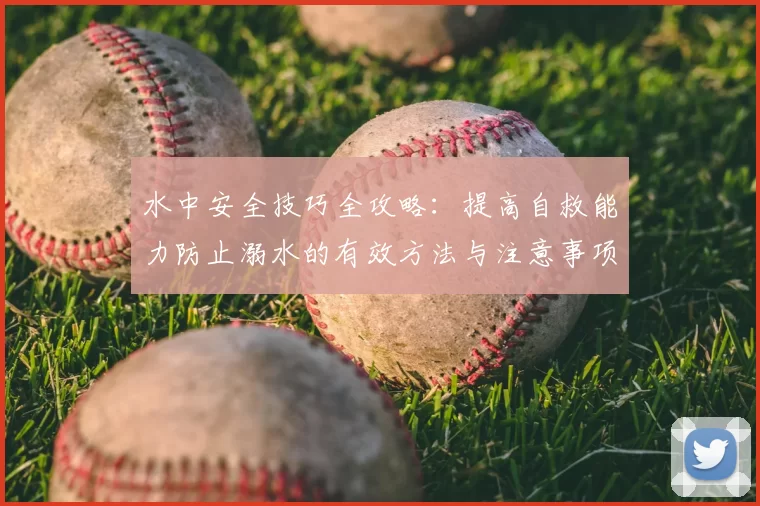 水中安全技巧全攻略：提高自救能力防止溺水的有效方法与注意事项