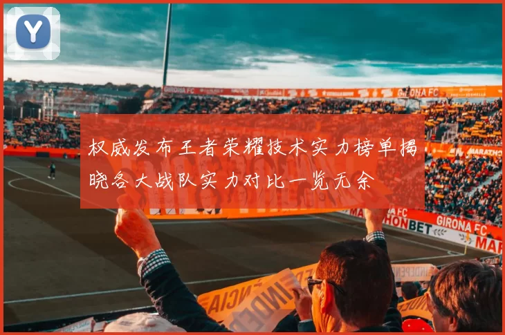 权威发布王者荣耀技术实力榜单揭晓各大战队实力对比一览无余