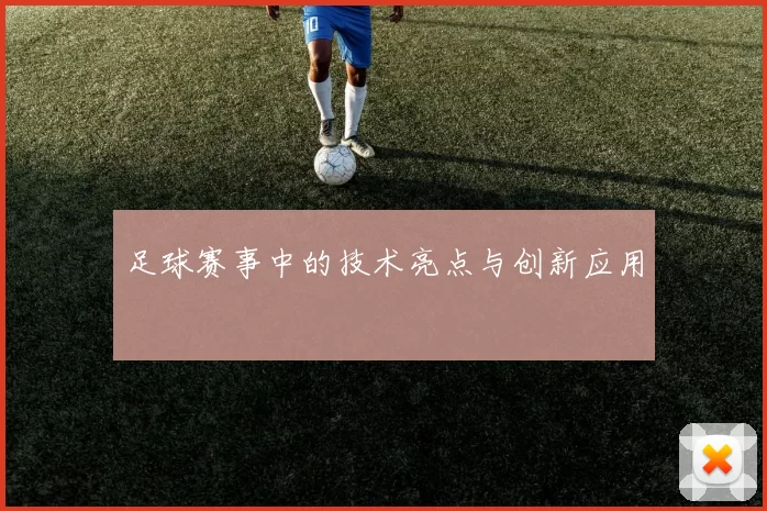 足球赛事中的技术亮点与创新应用