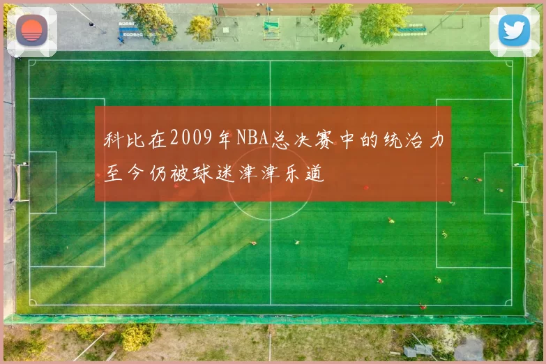 科比在2009年NBA总决赛中的统治力至今仍被球迷津津乐道