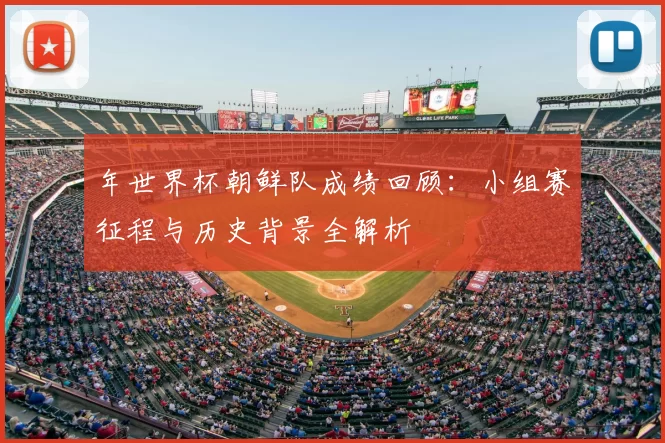 年世界杯朝鲜队成绩回顾：小组赛征程与历史背景全解析